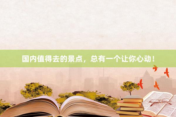 国内值得去的景点，总有一个让你心动！