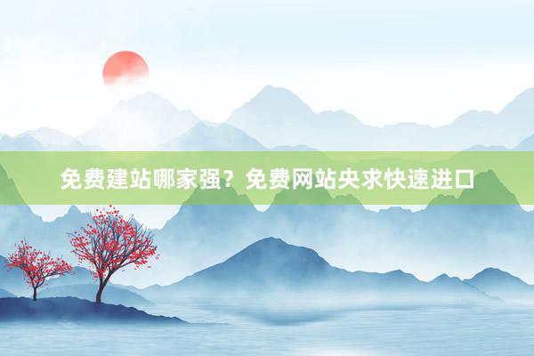 免费建站哪家强？免费网站央求快速进口